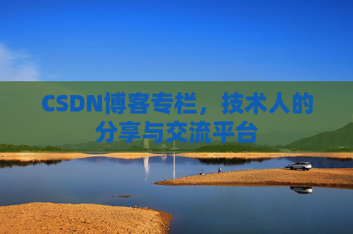 CSDN博客专栏，技术人的分享与交流平台